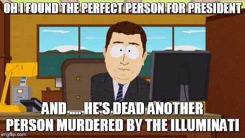 Aaaaand Its Gone | OH I FOUND THE PERFECT PERSON FOR PRESIDENT; AND .... HE'S DEAD ANOTHER PERSON MURDERED BY THE ILLUMINATI | image tagged in memes,aaaaand its gone | made w/ Imgflip meme maker