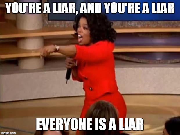 Oprah - you get a car | YOU'RE A LIAR, AND YOU'RE A LIAR; EVERYONE IS A LIAR | image tagged in oprah - you get a car,AdviceAnimals | made w/ Imgflip meme maker