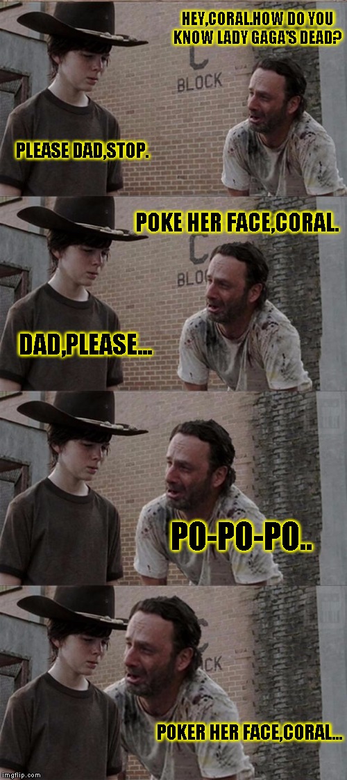 walking gaga | HEY,CORAL.HOW DO YOU KNOW LADY GAGA'S DEAD? PLEASE DAD,STOP. POKE HER FACE,CORAL. DAD,PLEASE... PO-PO-PO.. POKER HER FACE,CORAL... | image tagged in memes,rick and carl long,funny,lady gaga | made w/ Imgflip meme maker