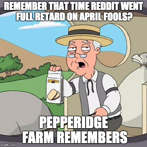 Pepperidge Farm Remembers Meme | REMEMBER THAT TIME REDDIT WENT FULL RETARD ON APRIL FOOLS? PEPPERIDGE FARM REMEMBERS | image tagged in memes,pepperidge farm remembers | made w/ Imgflip meme maker