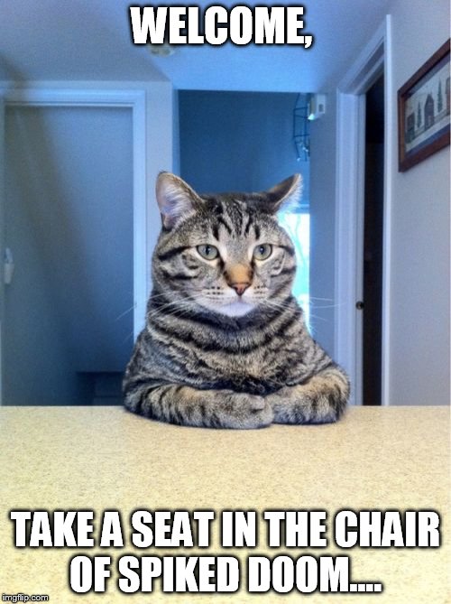 Principal cat | WELCOME, TAKE A SEAT IN THE CHAIR OF SPIKED DOOM.... | image tagged in memes,take a seat cat | made w/ Imgflip meme maker