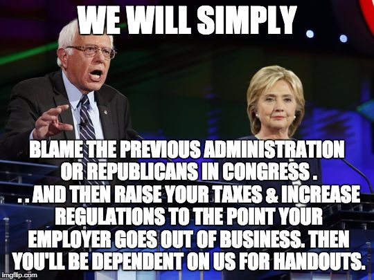 Silly Democrats | WE WILL SIMPLY BLAME THE PREVIOUS ADMINISTRATION OR REPUBLICANS IN CONGRESS . . . AND THEN RAISE YOUR TAXES & INCREASE REGULATIONS TO THE PO | image tagged in silly democrats | made w/ Imgflip meme maker