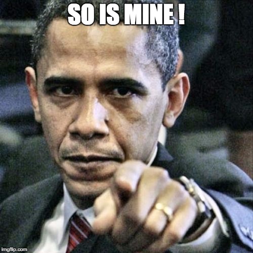 Obama Pointing | SO IS MINE ! | image tagged in obama pointing | made w/ Imgflip meme maker