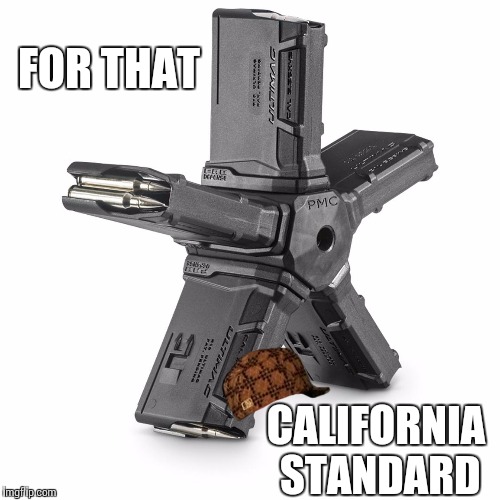 Commiefornia | FOR THAT; CALIFORNIA STANDARD | image tagged in confiscation,regulation,mag cap ban,thirty rounds,pentagon,10 round mag | made w/ Imgflip meme maker
