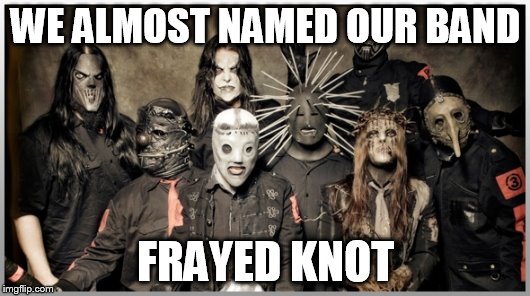 WE ALMOST NAMED OUR BAND FRAYED KNOT | made w/ Imgflip meme maker