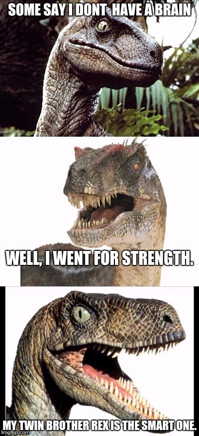 RaptorClaw | SOME SAY I DONT  HAVE A BRAIN MY TWIN BROTHER REX IS THE SMART ONE. WELL, I WENT FOR STRENGTH. | image tagged in raptorclaw | made w/ Imgflip meme maker