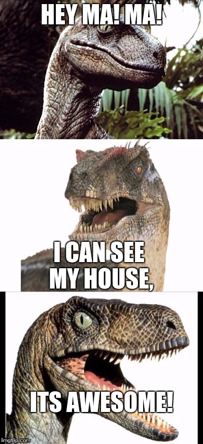 RaptorClaw | HEY MA! MA! I CAN SEE MY HOUSE, ITS AWESOME! | image tagged in raptorclaw | made w/ Imgflip meme maker