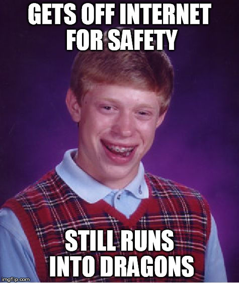 Bad Luck Brian Meme | GETS OFF INTERNET FOR SAFETY STILL RUNS INTO DRAGONS | image tagged in memes,bad luck brian | made w/ Imgflip meme maker