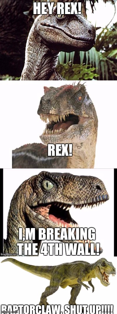 Raptor and Rex | HEY REX! REX! I,M BREAKING THE 4TH WALL! RAPTORCLAW, SHUT UP!!!! | image tagged in raptorclaw,rexclaw's genius | made w/ Imgflip meme maker