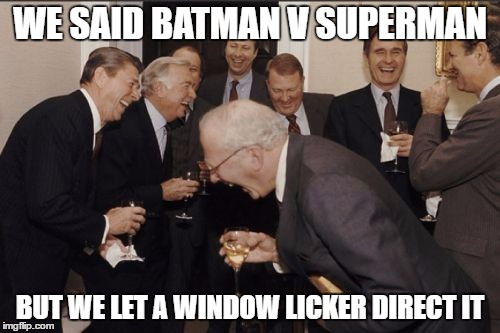 Laughing Men In Suits | WE SAID BATMAN V SUPERMAN; BUT WE LET A WINDOW LICKER DIRECT IT | image tagged in memes,laughing men in suits | made w/ Imgflip meme maker