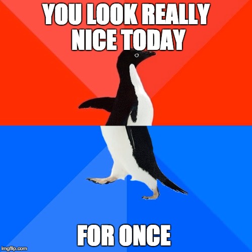 Socially Awesome Awkward Penguin Meme | YOU LOOK REALLY NICE TODAY; FOR ONCE | image tagged in memes,socially awesome awkward penguin,AdviceAnimals | made w/ Imgflip meme maker