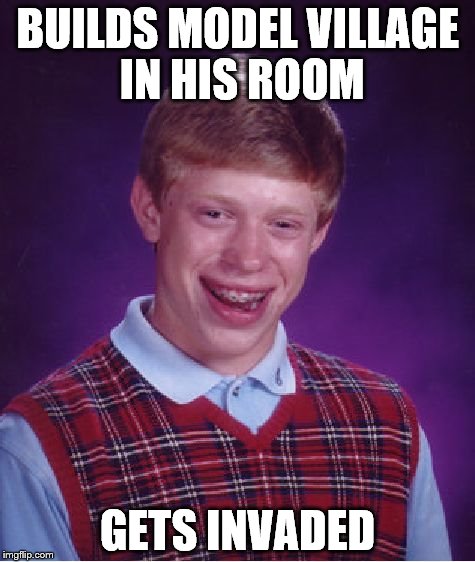 Bad Luck Brian | BUILDS MODEL VILLAGE IN HIS ROOM; GETS INVADED | image tagged in memes,bad luck brian | made w/ Imgflip meme maker