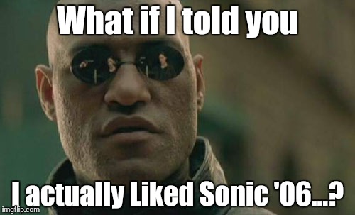 Matrix Morpheus Meme | What if I told you; I actually Liked Sonic '06...? | image tagged in memes,matrix morpheus | made w/ Imgflip meme maker
