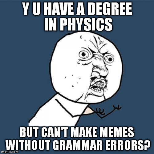 Y U No Meme | Y U HAVE A DEGREE IN PHYSICS; BUT CAN'T MAKE MEMES WITHOUT GRAMMAR ERRORS? | image tagged in memes,y u no | made w/ Imgflip meme maker