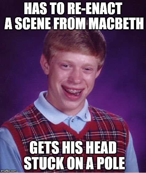 Bad Luck Brian | HAS TO RE-ENACT A SCENE FROM MACBETH; GETS HIS HEAD STUCK ON A POLE | image tagged in memes,bad luck brian | made w/ Imgflip meme maker