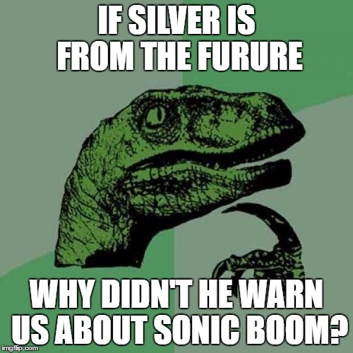 Philosoraptor Meme | IF SILVER IS FROM THE FURURE; WHY DIDN'T HE WARN US ABOUT SONIC BOOM? | image tagged in memes,philosoraptor | made w/ Imgflip meme maker