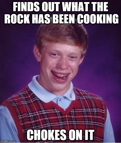 Bad Luck Brian | FINDS OUT WHAT THE ROCK HAS BEEN COOKING; CHOKES ON IT | image tagged in memes,bad luck brian | made w/ Imgflip meme maker