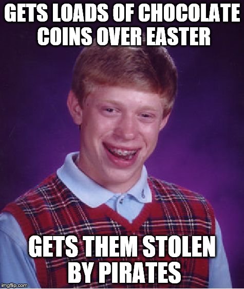 Bad Luck Brian | GETS LOADS OF CHOCOLATE COINS OVER EASTER; GETS THEM STOLEN BY PIRATES | image tagged in memes,bad luck brian | made w/ Imgflip meme maker