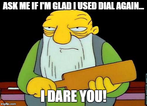 That's a paddlin' | ASK ME IF I'M GLAD I USED DIAL AGAIN... I DARE YOU! | image tagged in memes,that's a paddlin' | made w/ Imgflip meme maker