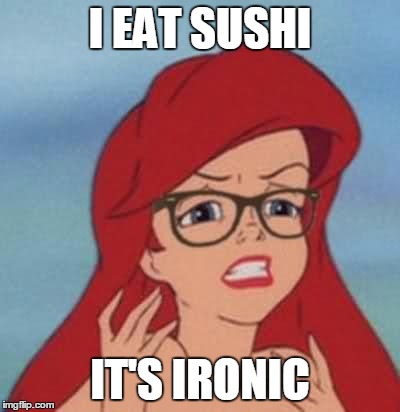 Hipster Ariel | I EAT SUSHI; IT'S IRONIC | image tagged in memes,hipster ariel | made w/ Imgflip meme maker