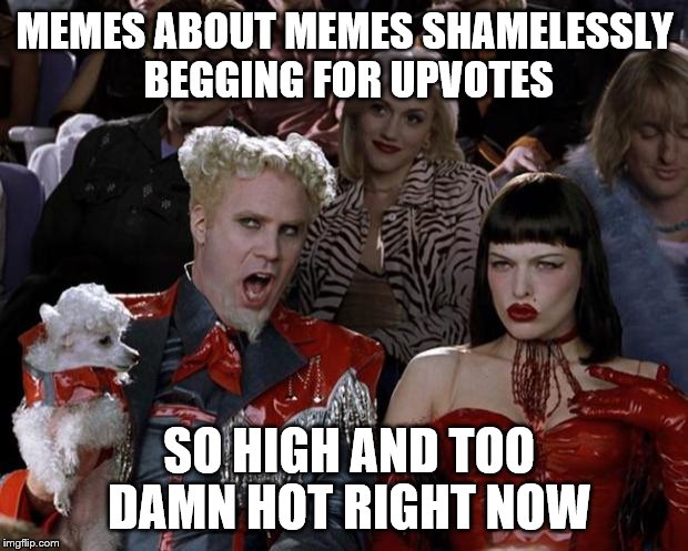 Mugatu So Hot Right Now Meme | MEMES ABOUT MEMES SHAMELESSLY BEGGING FOR UPVOTES SO HIGH AND TOO DAMN HOT RIGHT NOW | image tagged in memes,mugatu so hot right now | made w/ Imgflip meme maker