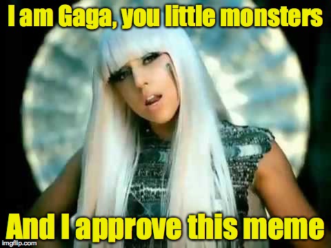 I am Gaga, you little monsters And I approve this meme | made w/ Imgflip meme maker