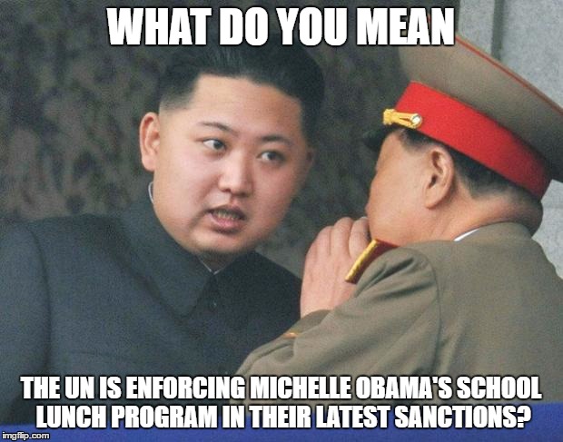 Looking for effective sanctions against North Korea? | WHAT DO YOU MEAN; THE UN IS ENFORCING MICHELLE OBAMA'S SCHOOL LUNCH PROGRAM IN THEIR LATEST SANCTIONS? | image tagged in memes,hungry,funny,kim jong un,obama,fat bastard | made w/ Imgflip meme maker