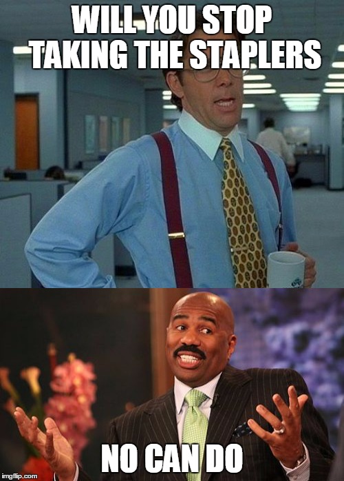 What im like at work | WILL YOU STOP TAKING THE STAPLERS; NO CAN DO | image tagged in steve harvey | made w/ Imgflip meme maker