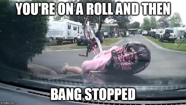 YOU'RE ON A ROLL AND THEN BANG STOPPED | made w/ Imgflip meme maker