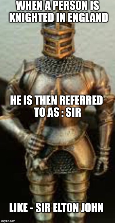 WHEN A PERSON IS KNIGHTED IN ENGLAND HE IS THEN REFERRED TO AS : SIR LIKE - SIR ELTON JOHN | made w/ Imgflip meme maker