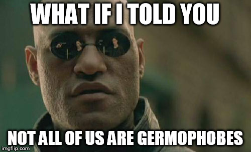 Matrix Morpheus Meme | WHAT IF I TOLD YOU NOT ALL OF US ARE GERMOPHOBES | image tagged in memes,matrix morpheus | made w/ Imgflip meme maker