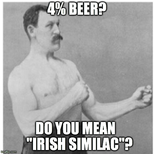 Overly Manly Man Meme | 4% BEER? DO YOU MEAN  
"IRISH SIMILAC"? | image tagged in memes,overly manly man | made w/ Imgflip meme maker