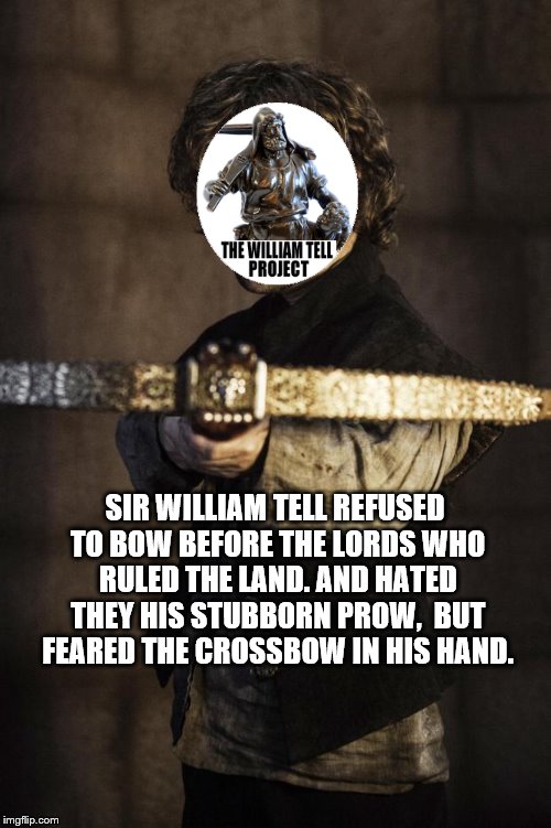 Tyrion Crossbow | SIR WILLIAM TELL REFUSED TO BOW
BEFORE THE LORDS WHO RULED THE LAND.
AND HATED THEY HIS STUBBORN PROW, 
BUT FEARED THE CROSSBOW IN HIS HAND. | image tagged in tyrion crossbow | made w/ Imgflip meme maker