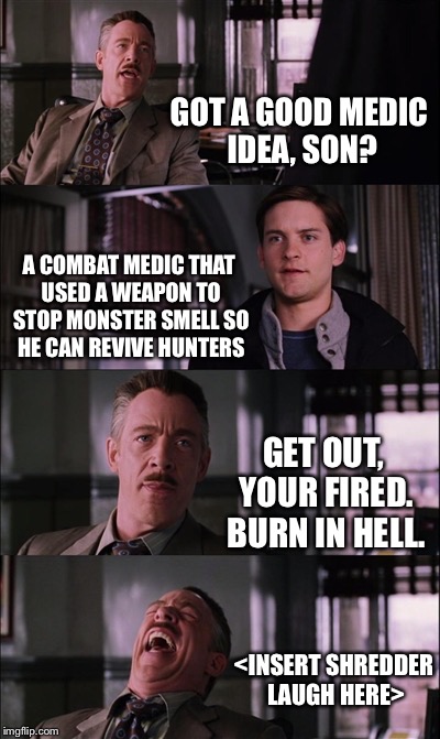 Spiderman Laugh Meme | GOT A GOOD MEDIC IDEA, SON? A COMBAT MEDIC THAT USED A WEAPON TO STOP MONSTER SMELL SO HE CAN REVIVE HUNTERS; GET OUT, YOUR FIRED. BURN IN HELL. <INSERT SHREDDER LAUGH HERE> | image tagged in memes,spiderman laugh | made w/ Imgflip meme maker