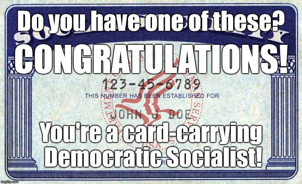 Social Security Card | Do you have one of these? CONGRATULATIONS! You're a card-carrying Democratic Socialist! | image tagged in socialism,social security,democrats,democratic socialist | made w/ Imgflip meme maker