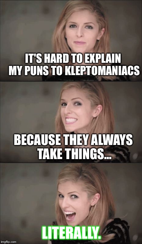 Bad Pun Anna Kendrick Meme | IT'S HARD TO EXPLAIN MY PUNS TO KLEPTOMANIACS; BECAUSE THEY ALWAYS TAKE THINGS... LITERALLY. | image tagged in memes,bad pun anna kendrick | made w/ Imgflip meme maker