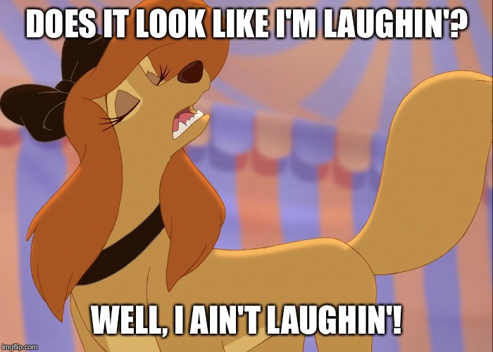 I Ain't Laughin' | DOES IT LOOK LIKE I'M LAUGHIN'? WELL, I AIN'T LAUGHIN'! | image tagged in dixie uninterested,memes,dixie,the fox and the hound 2,dog,reba mcentire | made w/ Imgflip meme maker