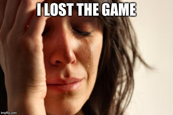 First World Problems | I LOST THE GAME | image tagged in memes,first world problems | made w/ Imgflip meme maker