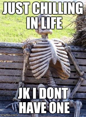 Waiting Skeleton Meme | JUST CHILLING IN LIFE; JK I DONT HAVE ONE | image tagged in memes,waiting skeleton | made w/ Imgflip meme maker