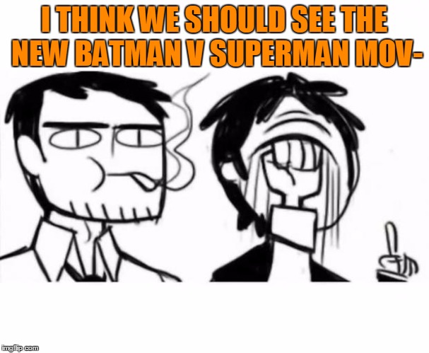 I THINK WE SHOULD SEE THE NEW BATMAN V SUPERMAN MOV- | made w/ Imgflip meme maker