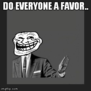 Kill Yourself Guy | DO EVERYONE A FAVOR.. | image tagged in memes,kill yourself guy | made w/ Imgflip meme maker