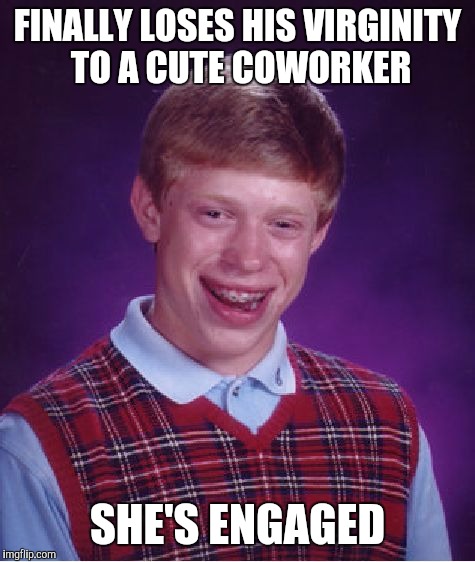 Bad Luck Brian | FINALLY LOSES HIS VIRGINITY TO A CUTE COWORKER; SHE'S ENGAGED | image tagged in memes,bad luck brian | made w/ Imgflip meme maker