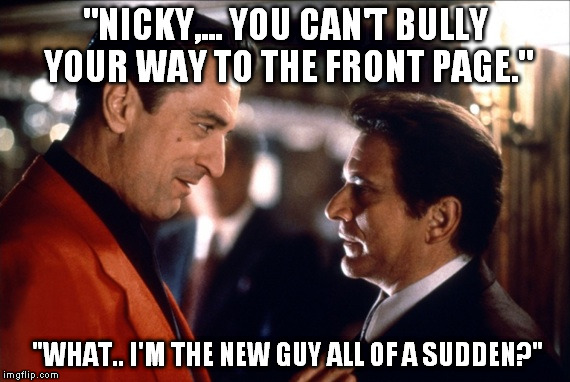 "NICKY,... YOU CAN'T BULLY YOUR WAY TO THE FRONT PAGE." "WHAT.. I'M THE NEW GUY ALL OF A SUDDEN?" | made w/ Imgflip meme maker