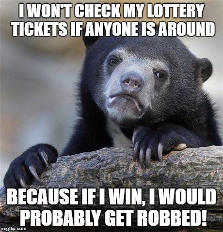 Confession Bear | I WON'T CHECK MY LOTTERY TICKETS IF ANYONE IS AROUND; BECAUSE IF I WIN, I WOULD PROBABLY GET ROBBED! | image tagged in memes,confession bear | made w/ Imgflip meme maker