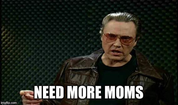 NEED MORE MOMS | made w/ Imgflip meme maker