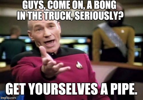 Saw two dim wits puffin a bong while driving today...*disclaimer*, I don't condone this activity. But discretion is key. |  GUYS, COME ON, A BONG IN THE TRUCK, SERIOUSLY? GET YOURSELVES A PIPE. | image tagged in memes,picard wtf,bong | made w/ Imgflip meme maker