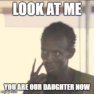Look At Me | LOOK AT ME; YOU ARE OUR DAUGHTER NOW | image tagged in memes,look at me | made w/ Imgflip meme maker