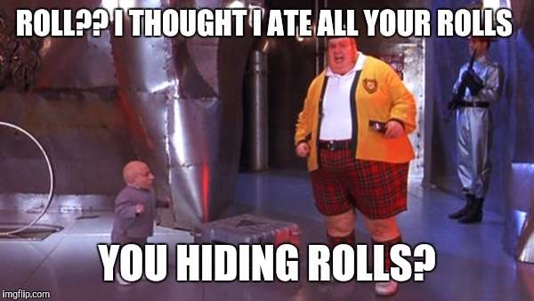 ROLL?? I THOUGHT I ATE ALL YOUR ROLLS YOU HIDING ROLLS? | made w/ Imgflip meme maker