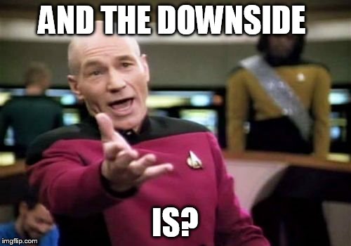 Picard Wtf Meme | AND THE DOWNSIDE IS? | image tagged in memes,picard wtf | made w/ Imgflip meme maker