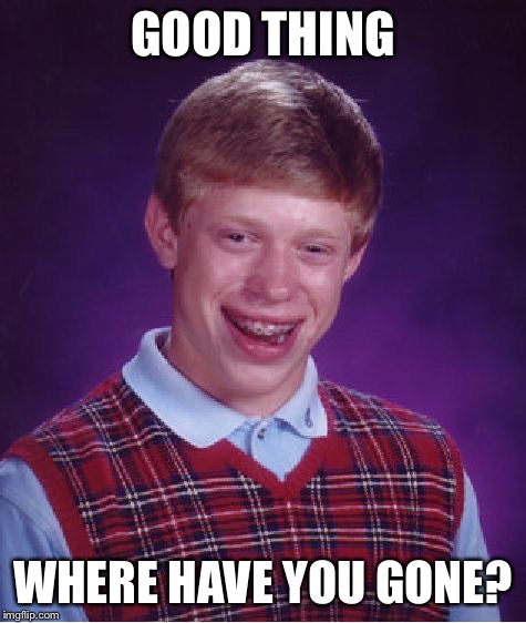 Bad Luck Brian Meme | GOOD THING WHERE HAVE YOU GONE? | image tagged in memes,bad luck brian | made w/ Imgflip meme maker